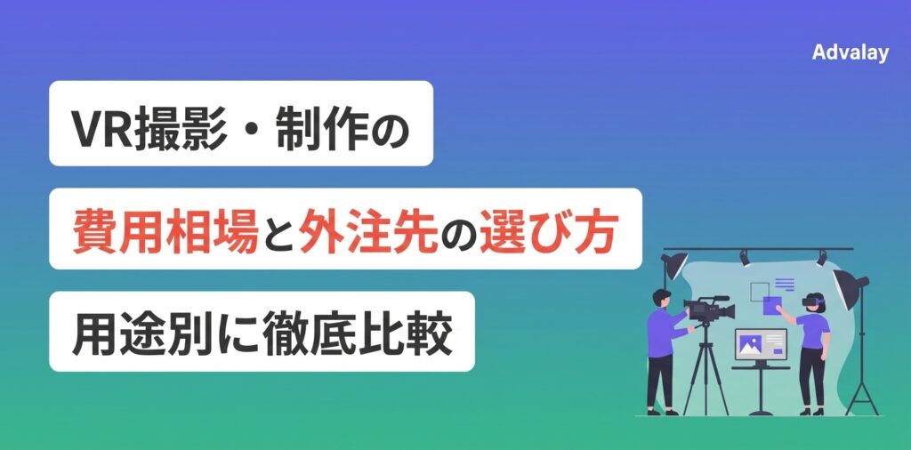 VR撮影・制作の費用相場と外注先の選び方｜用途別に徹底比較