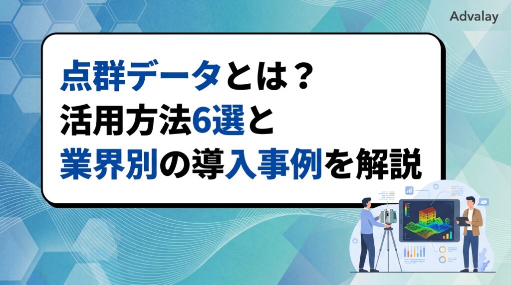 点群データとは？活用方法6選と業界別の導入事例を解説