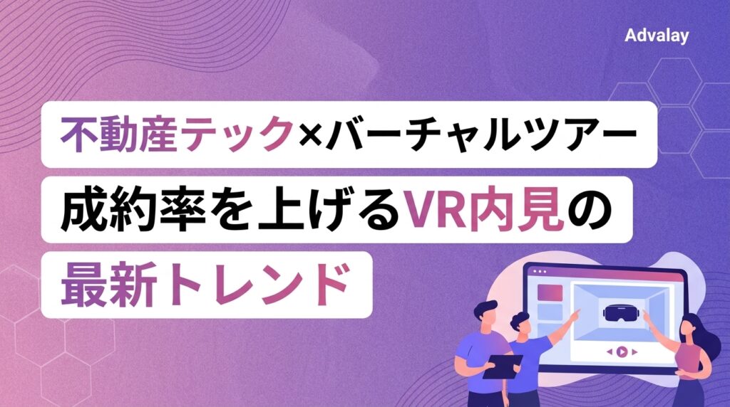 不動産テック×バーチャルツアー｜成約率を上げるVR内見の最新トレンド