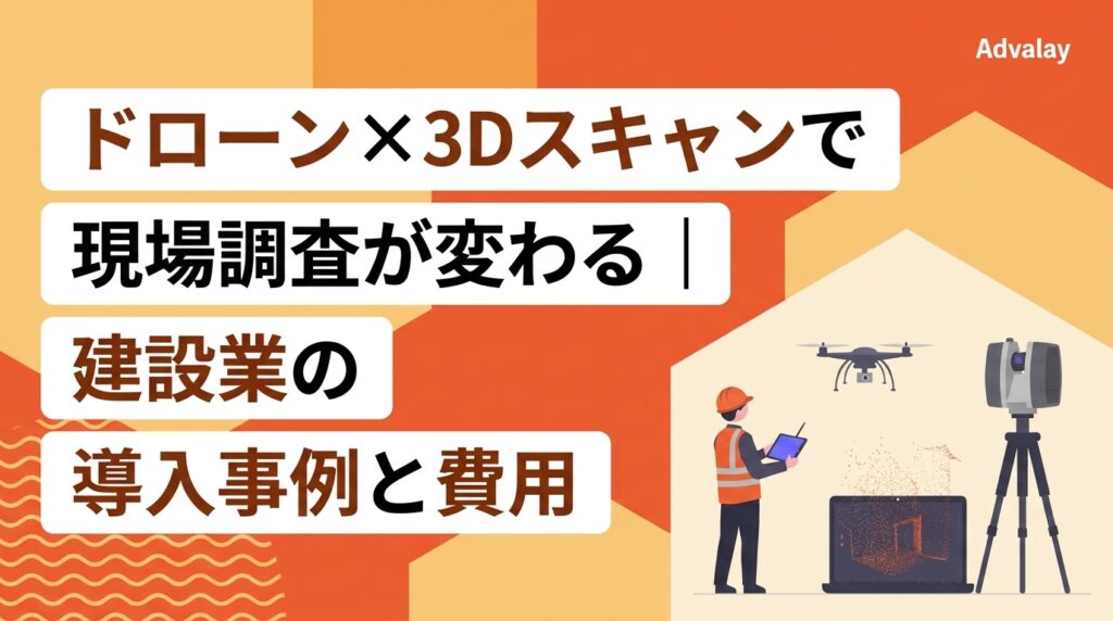 ドローン×3Dスキャンで現場調査が変わる｜建設業の導入事例と費用