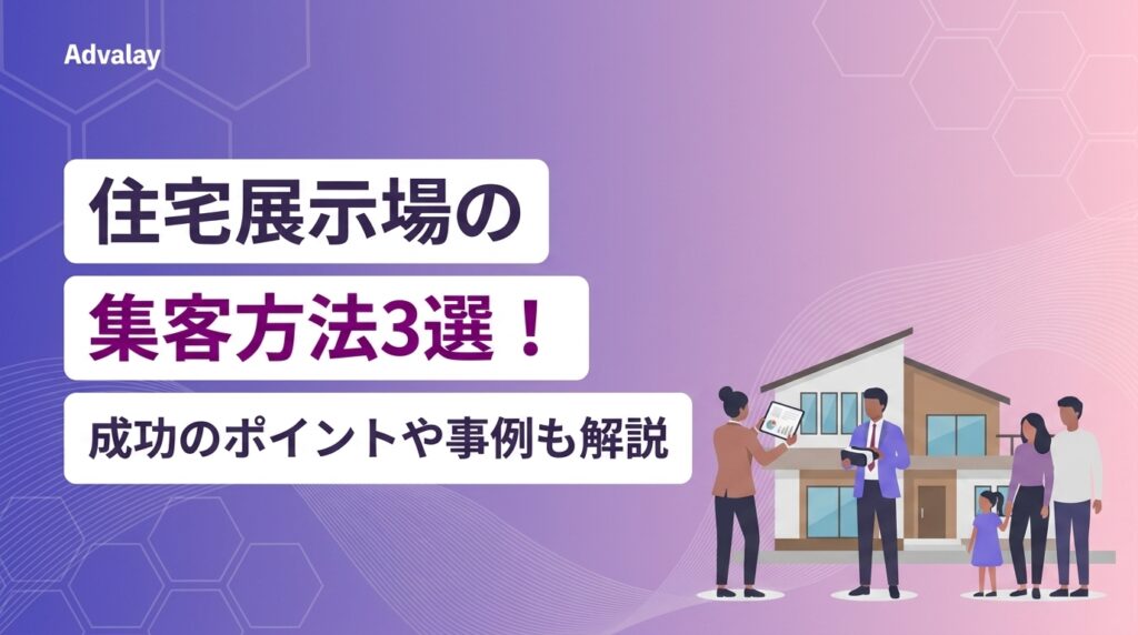 住宅展示場の集客方法3選！成功のポイントや事例も解説